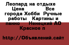 Леопард на отдыхе  › Цена ­ 12 000 - Все города Хобби. Ручные работы » Картины и панно   . Ненецкий АО,Красное п.